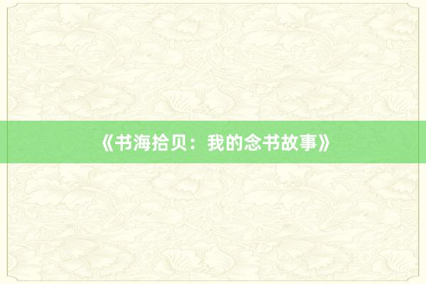 《书海拾贝：我的念书故事》