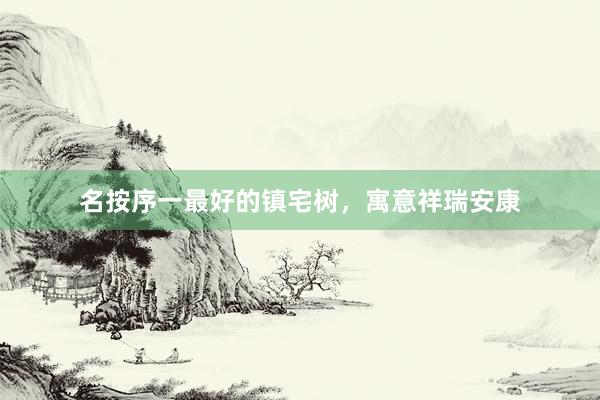 名按序一最好的镇宅树，寓意祥瑞安康