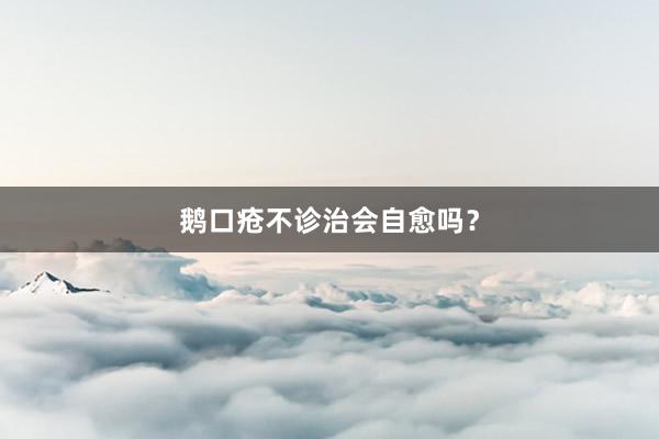 鹅口疮不诊治会自愈吗？