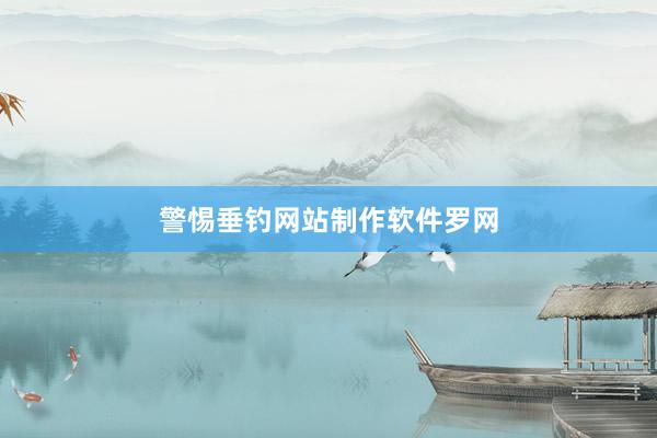 警惕垂钓网站制作软件罗网