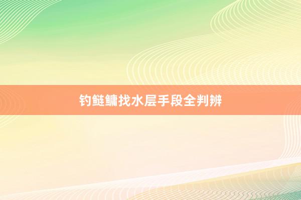 钓鲢鳙找水层手段全判辨